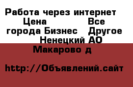 Работа через интернет › Цена ­ 20 000 - Все города Бизнес » Другое   . Ненецкий АО,Макарово д.